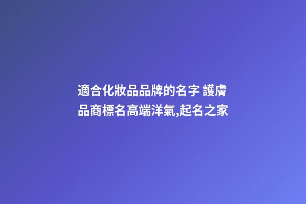 適合化妝品品牌的名字 護膚品商標名高端洋氣,起名之家-第1張-商標起名-玄機派